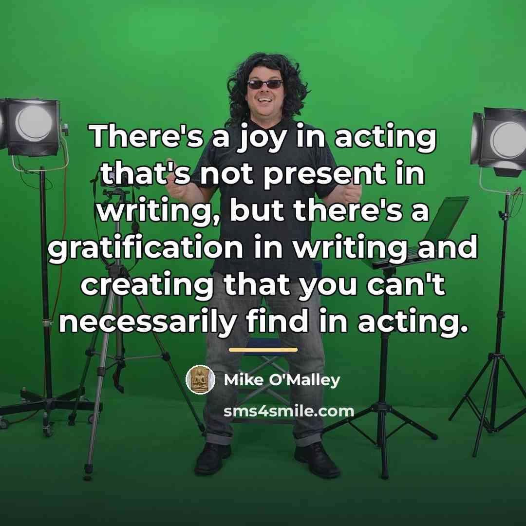 “There's a joy in acting that's not present in writing,…” quote by Mike O'Malley