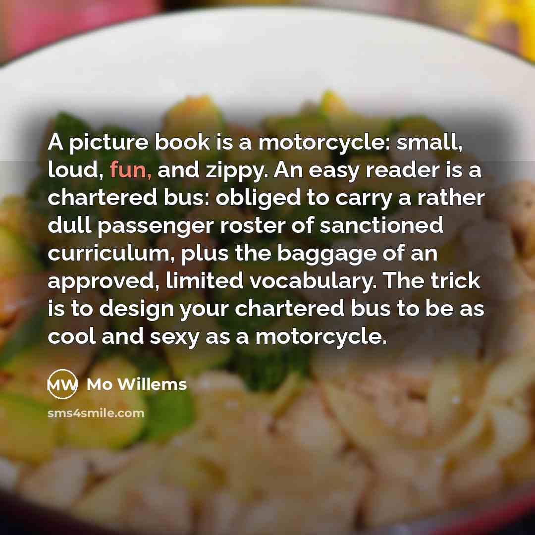 “A picture book is a motorcycle: small, loud, fun, and…” quote by Mo Willems