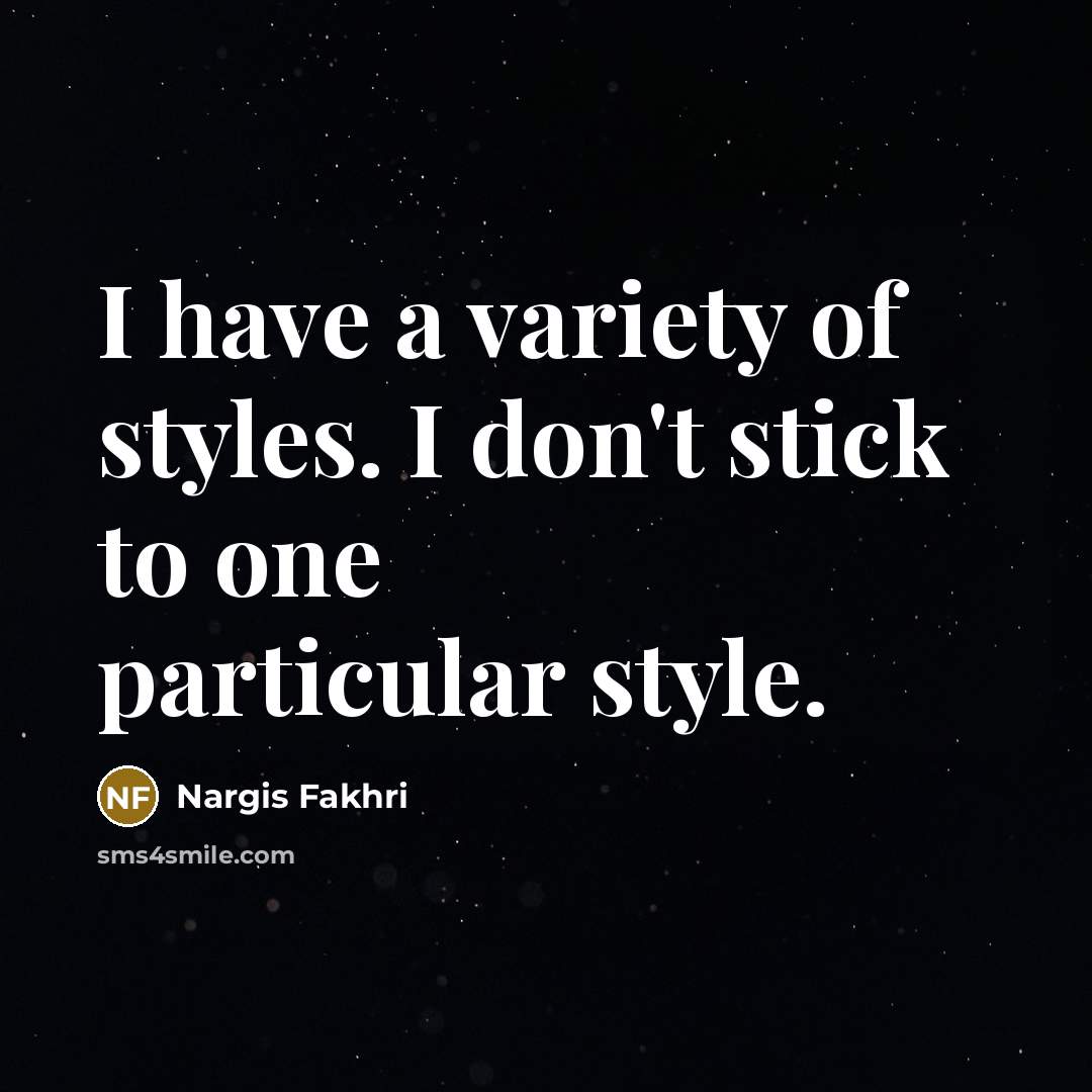 “I have a variety of styles. I don't stick to…” quote by Nargis Fakhri