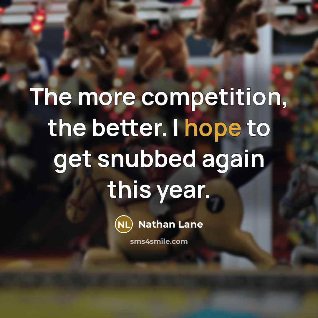 “The more competition, the better. I hope to get snubbed…” quote by Nathan Lane