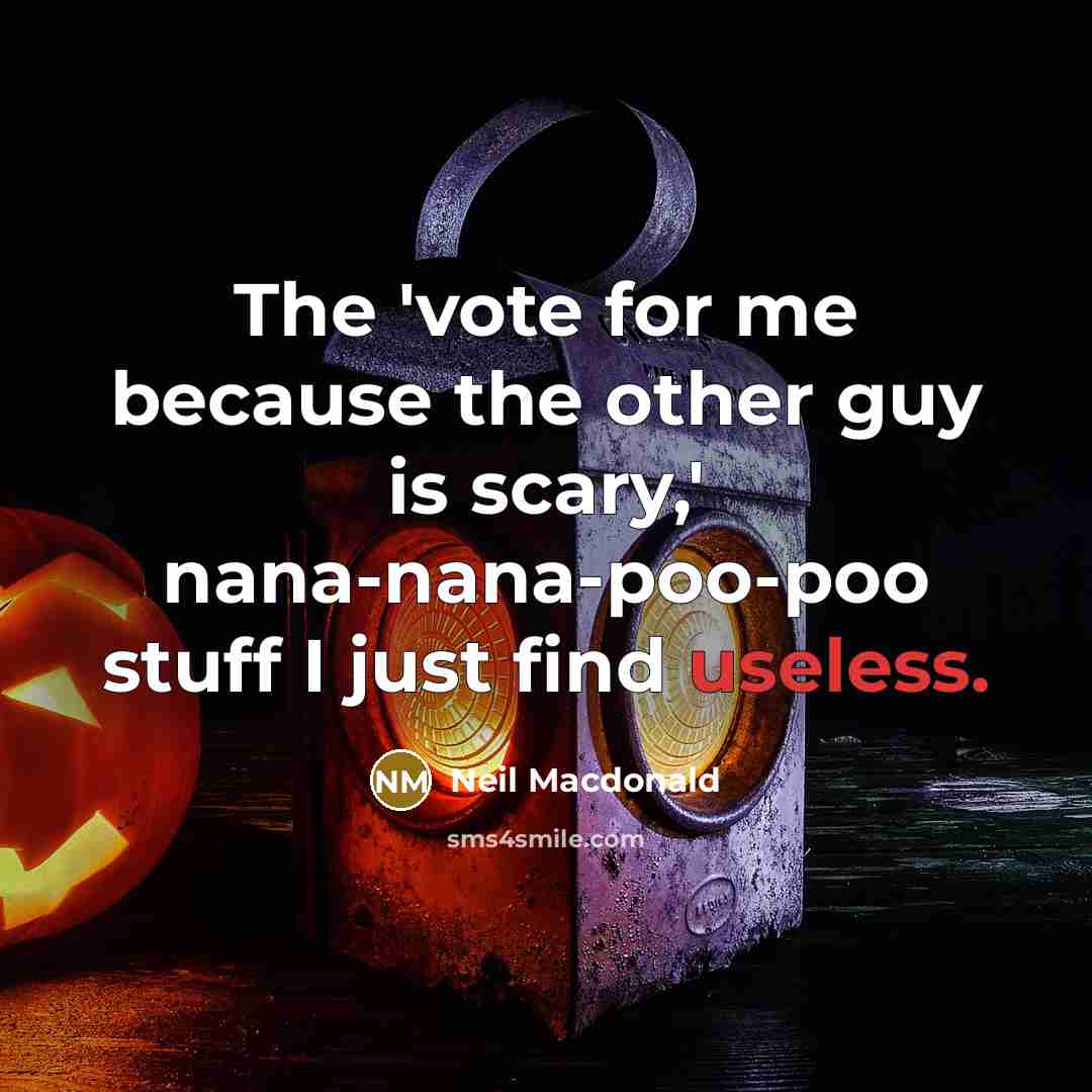 “The 'vote for me because the other guy is scary,'…” quote by Neil Macdonald