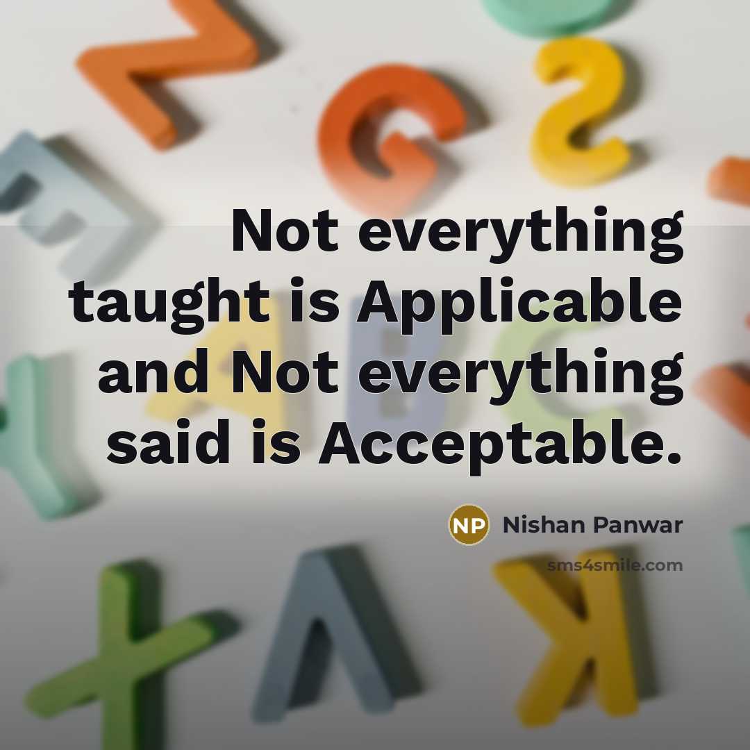 “Not everything taught is Applicable and Not everything said is Acceptable.” quote by Nishan Panwar