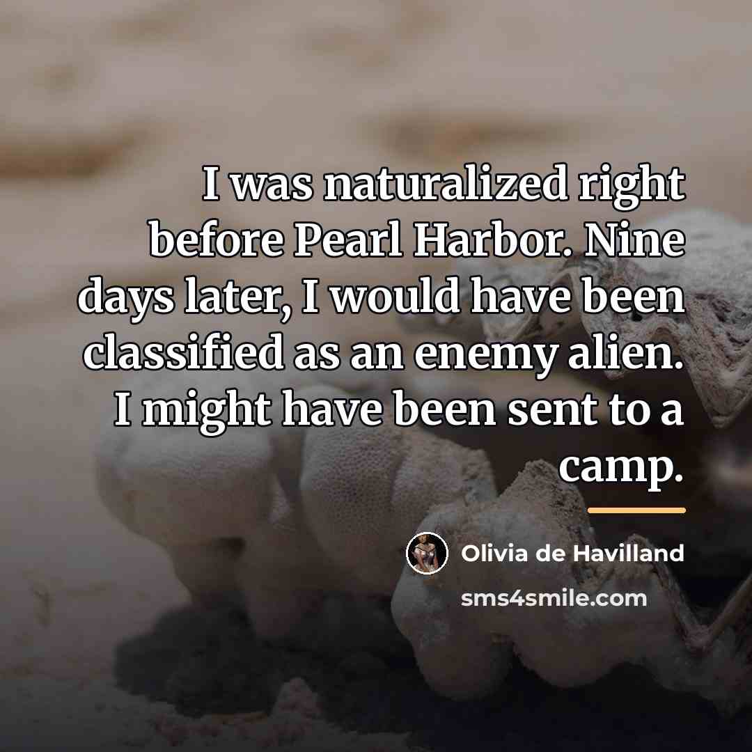 “I was naturalized right before Pearl Harbor. Nine days later,…” quote by Olivia De Havilland