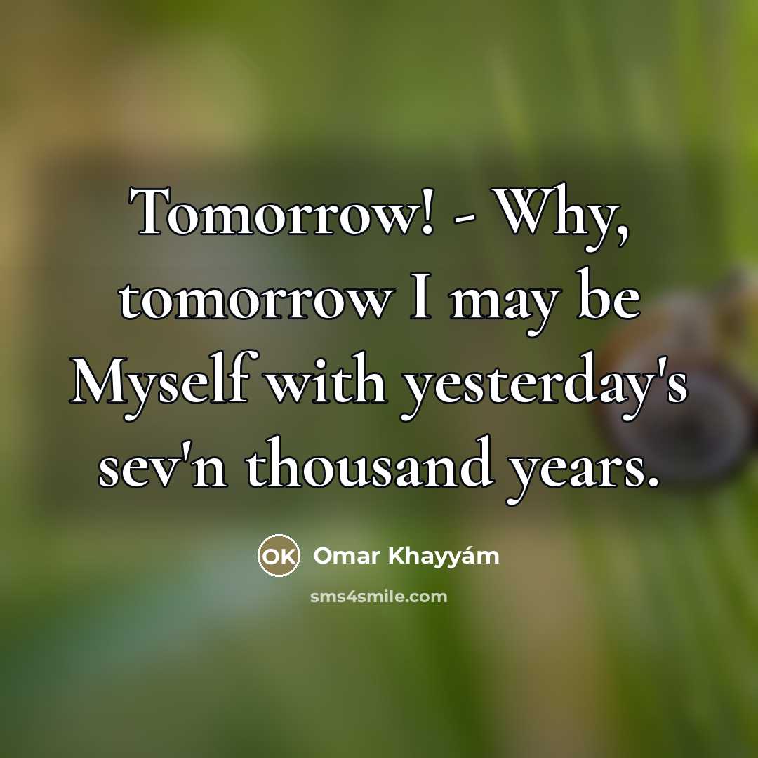 “Tomorrow! - Why, tomorrow I may be Myself with yesterday's…” quote by Omar Khayyam