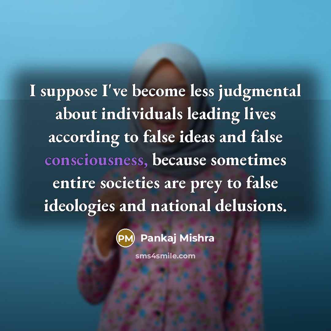 “I suppose I've become less judgmental about individuals leading lives…” quote by Pankaj Mishra