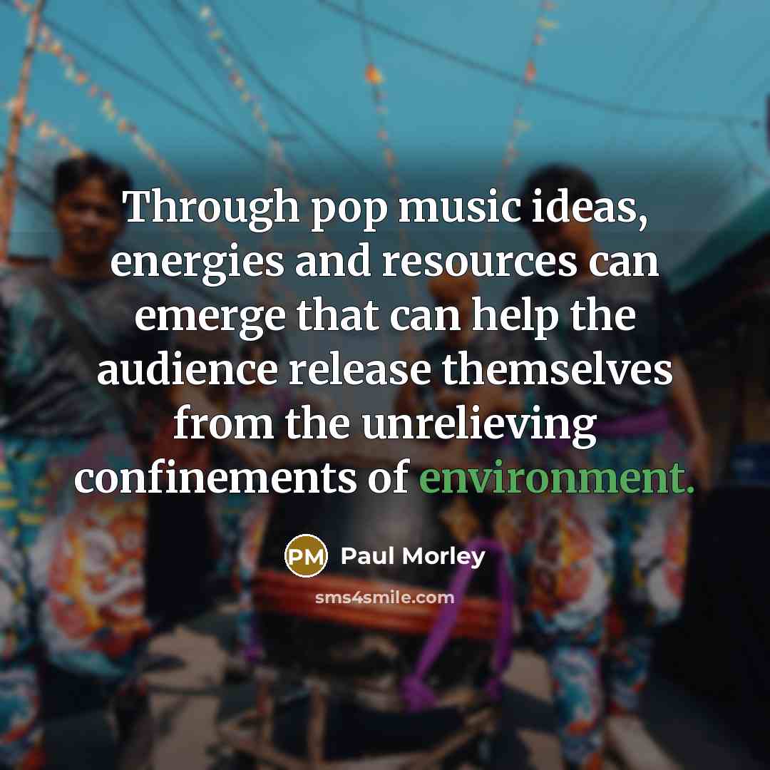 “Through pop music ideas, energies and resources can emerge that…” quote by Paul Morley