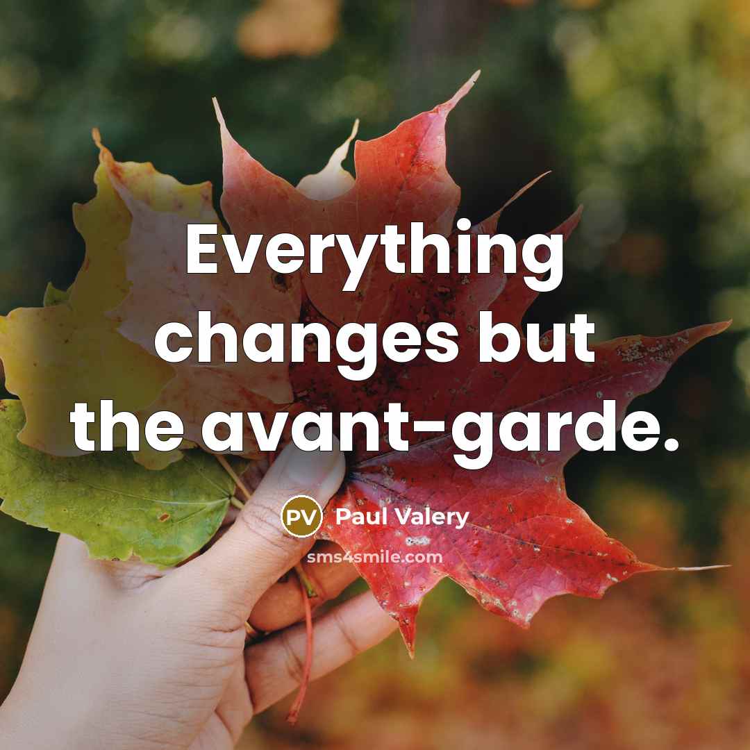 “Everything changes but the avant-garde.” quote by Paul Valery