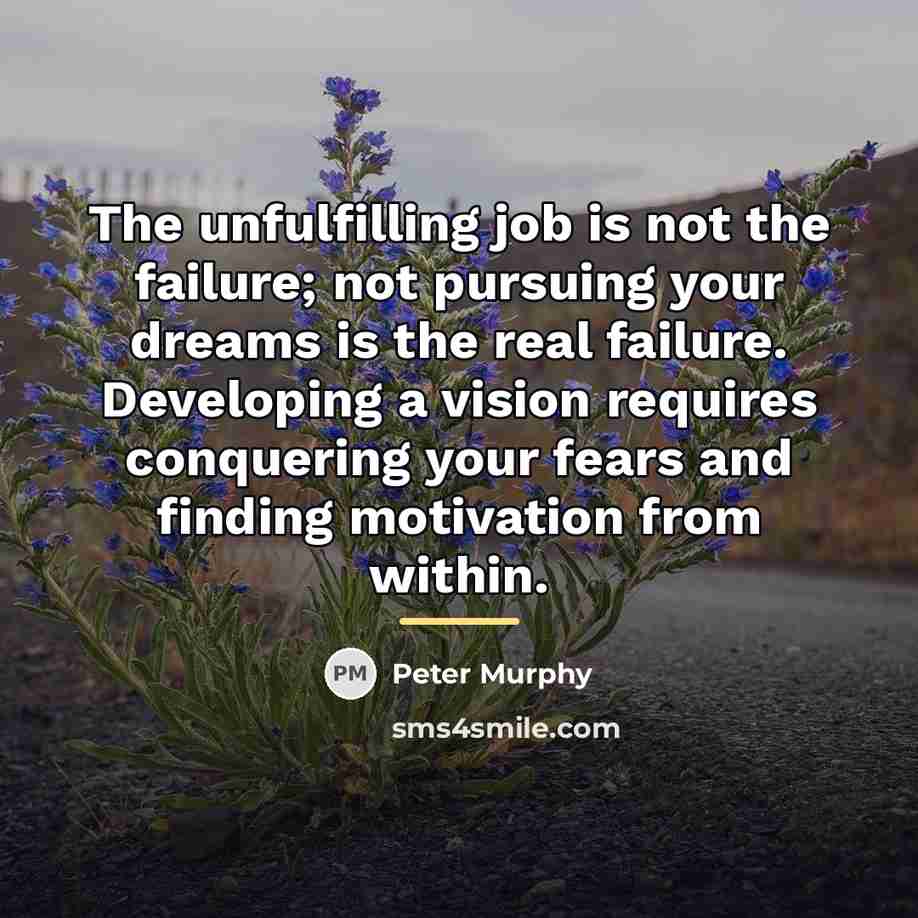 “The unfulfilling job is not the failure; not pursuing your…” quote by Peter Murphy