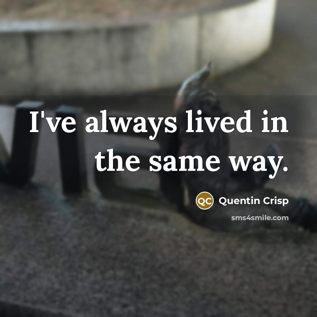 “I've always lived in the same way.…” quote by Quentin Crisp