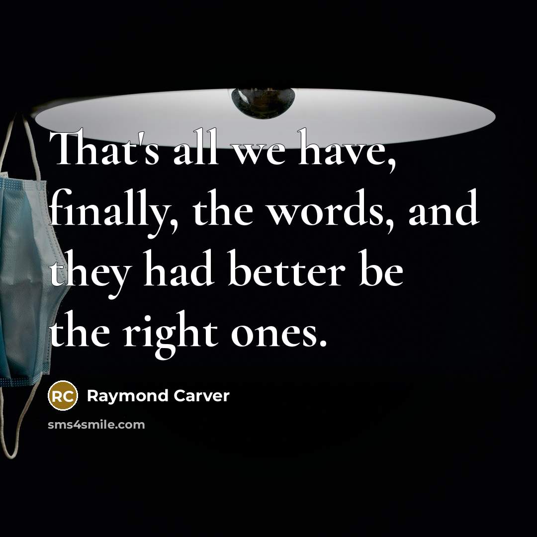 “That's all we have, finally, the words, and they had…” quote by Raymond Carver