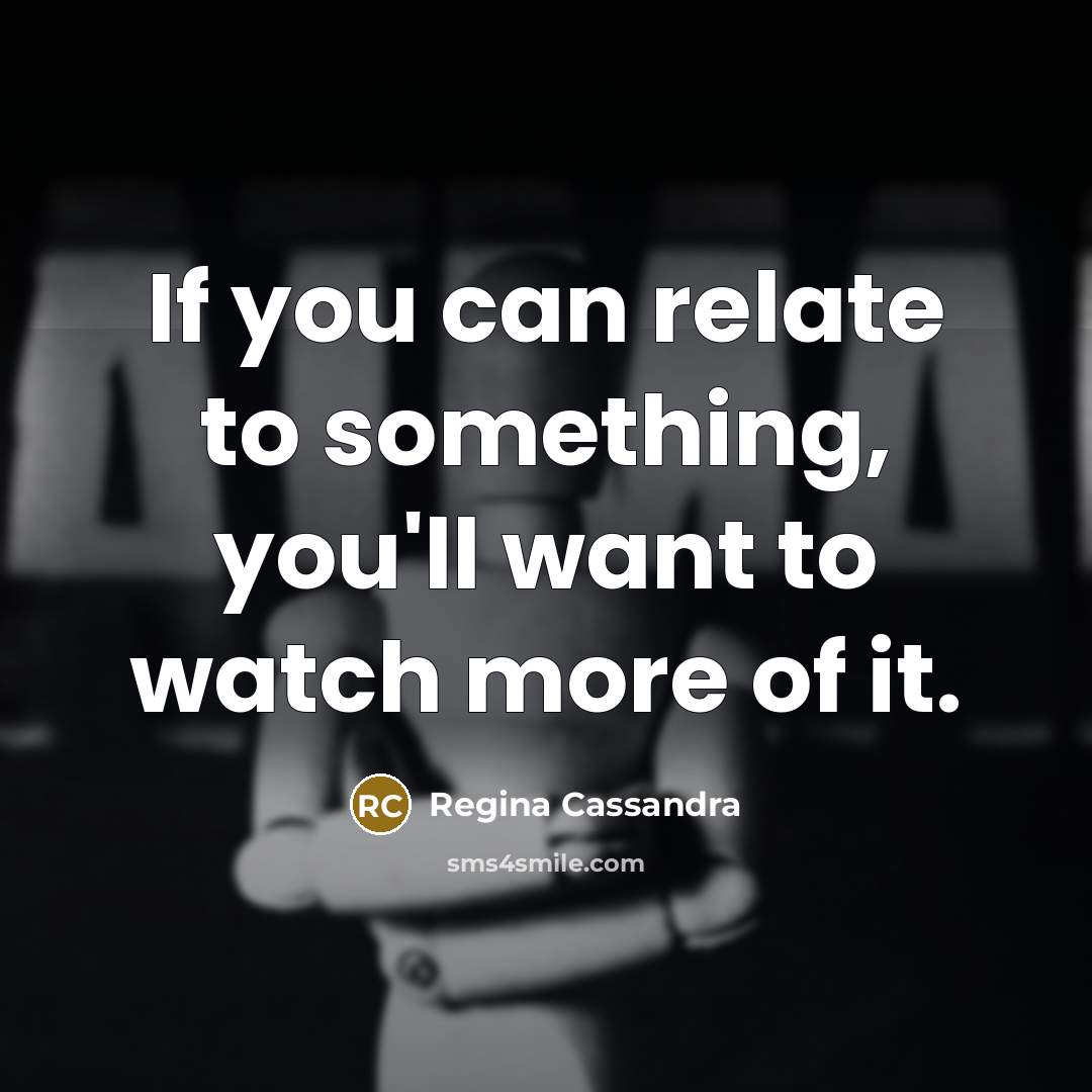 “If you can relate to something, you'll want to watch…” quote by Regina Cassandra