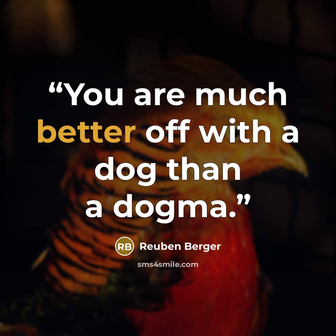 “You are much better off with a dog than a dogma.” quote by Reuben Berger