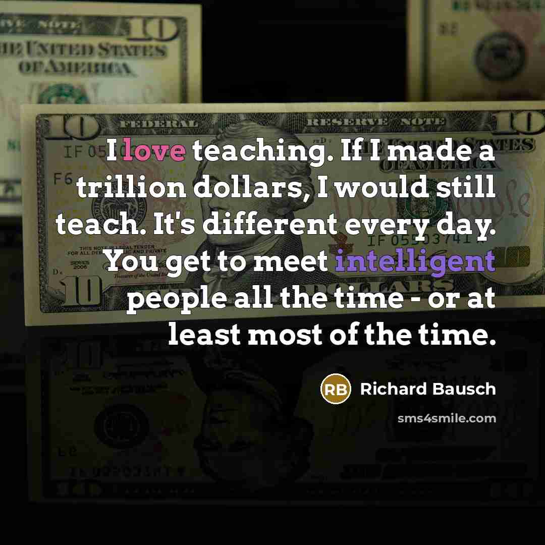 “I love teaching. If I made a trillion dollars, I…” quote by Richard Bausch