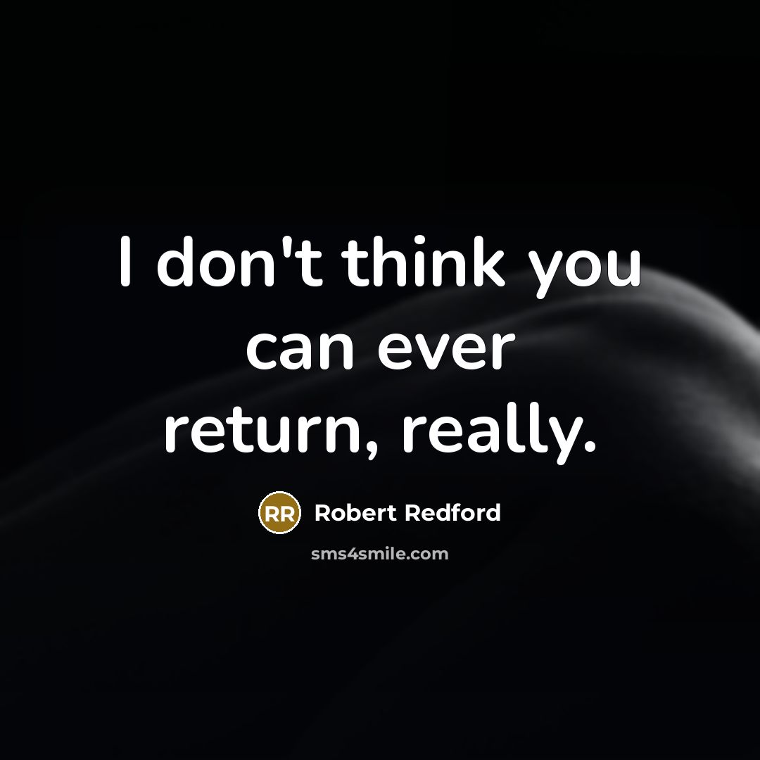 “I don't think you can ever return, really.” quote by Robert Redford