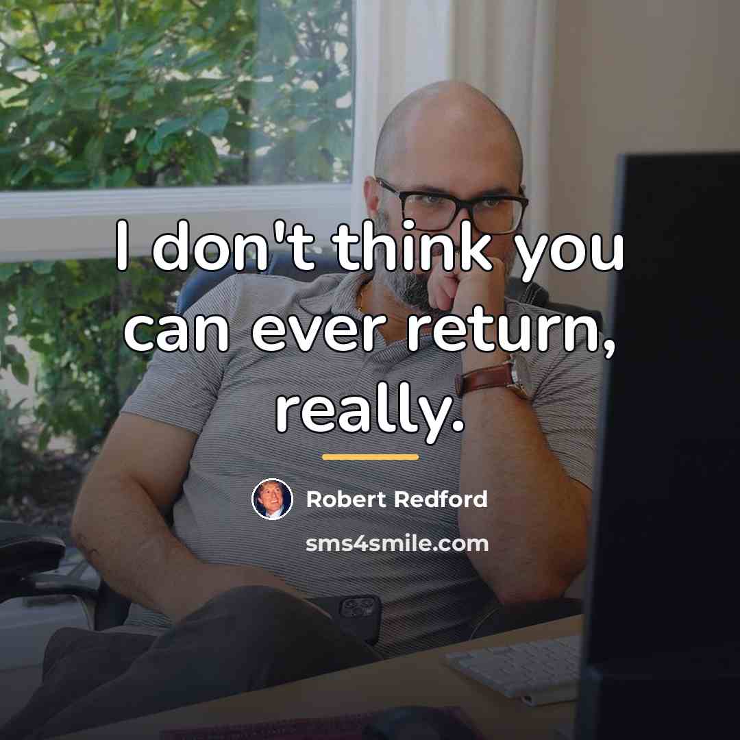 “I don't think you can ever return, really.…” quote by Robert Redford