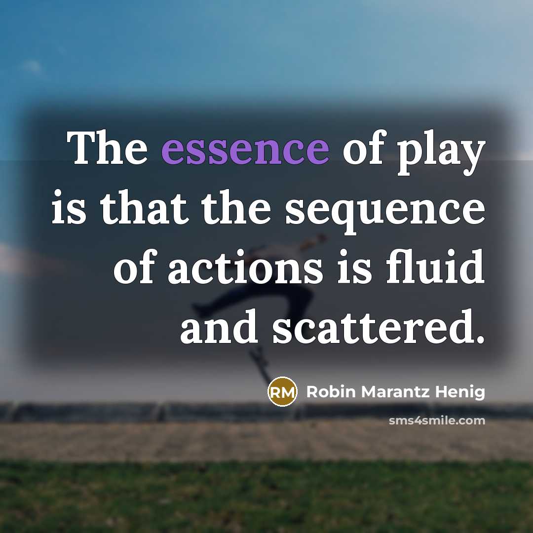 “The essence of play is that the sequence of actions…” quote by Robin Marantz Henig