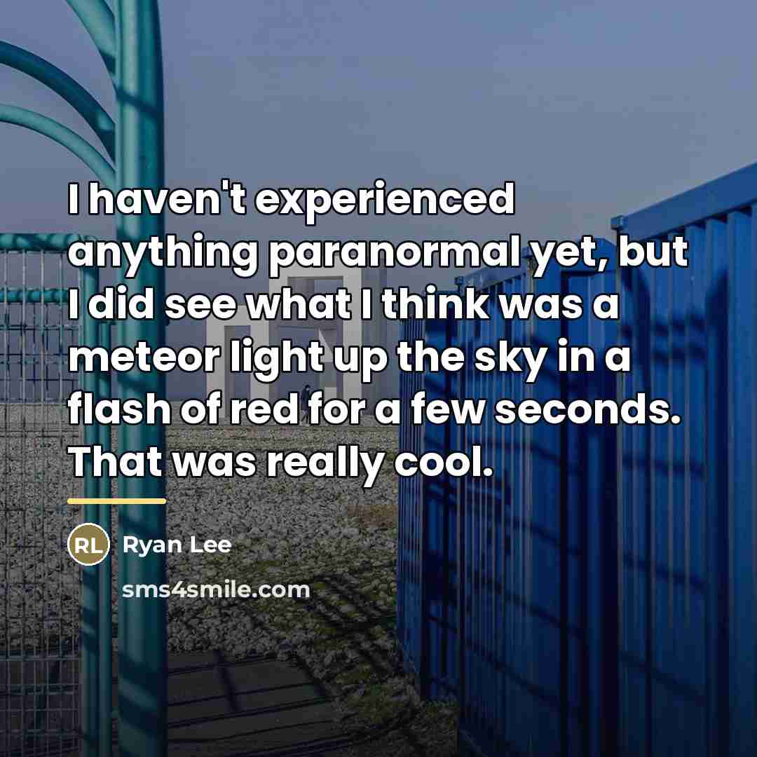 “I haven't experienced anything paranormal yet, but I did see…” quote by Ryan Lee