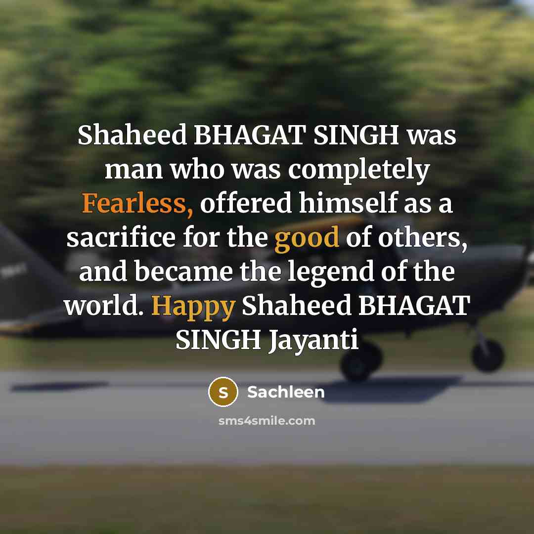 “Shaheed BHAGAT SINGH was man who was completely Fearless, offered himself as a sacrifice for the good of others, and became the legend of the world. Happy Shaheed BHAGAT SINGH Jayanti” quote by Sachleen