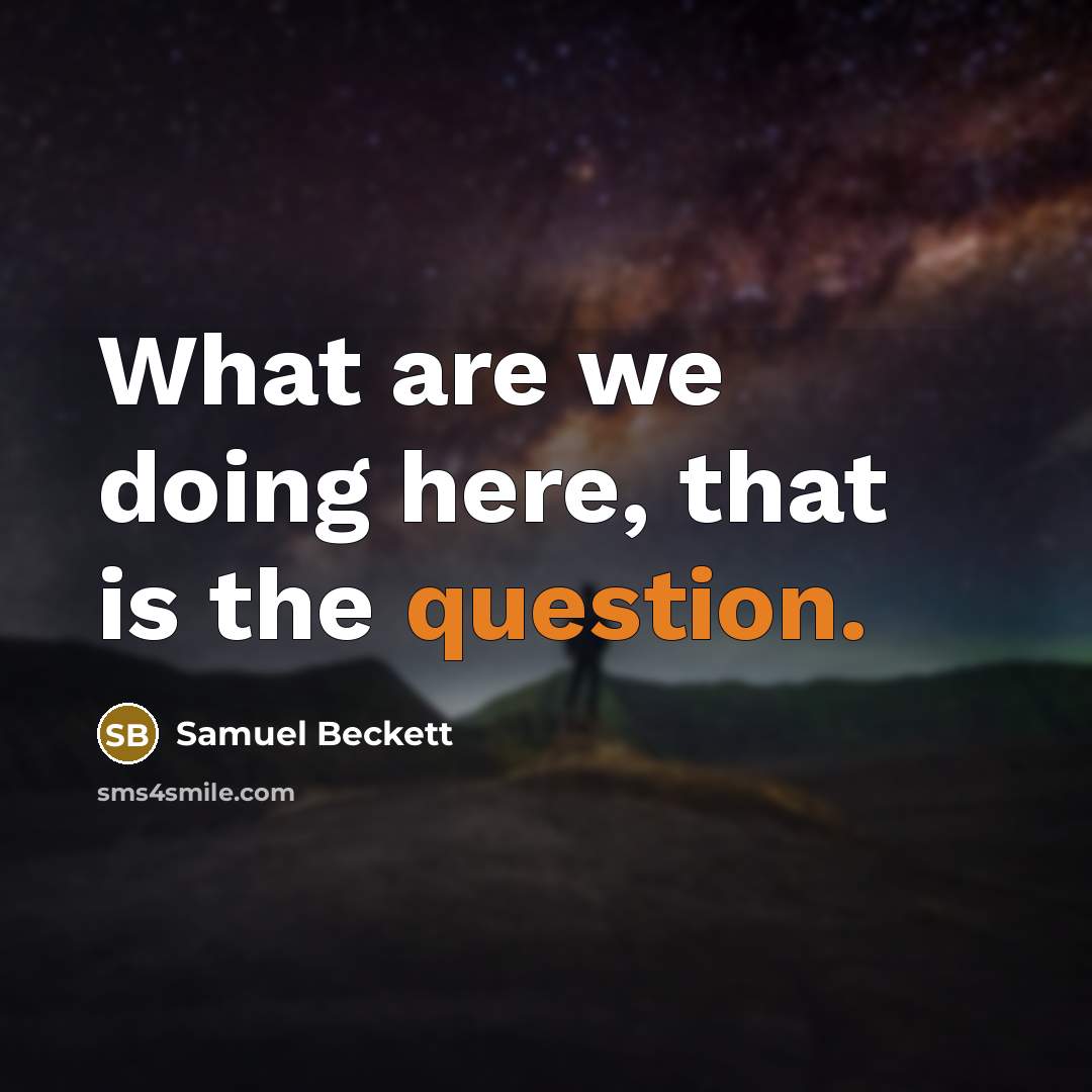 “What are we doing here, that is the question.” quote by Samuel Beckett