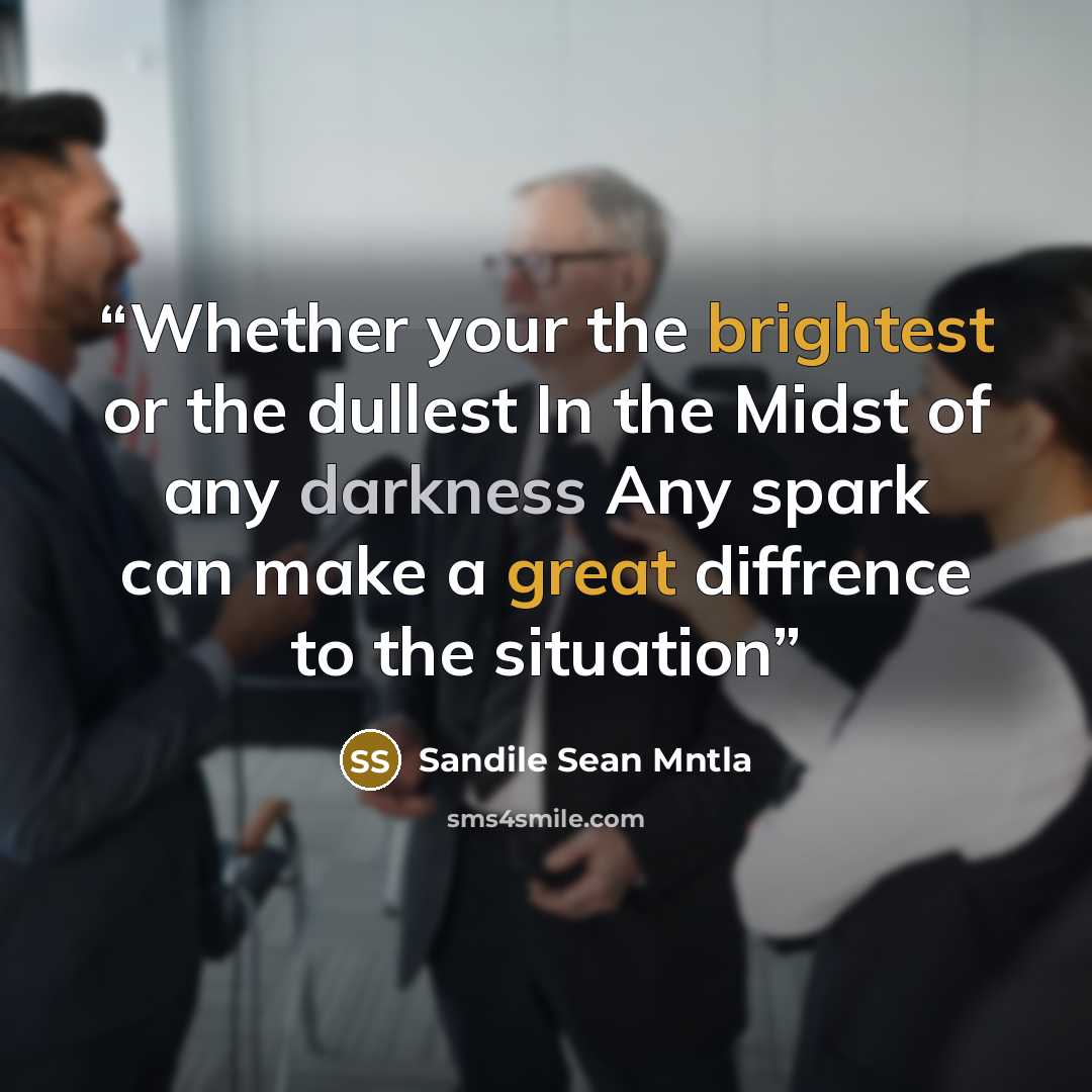 “Whether your the brightest or the dullest In the Midst of any darkness Any spark can make a great diffrence to the situation” quote by Sandile Sean Mntla
