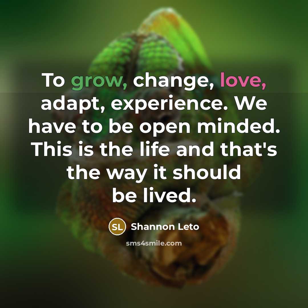 “To grow, change, love, adapt, experience. We have to be…” quote by Shannon Leto