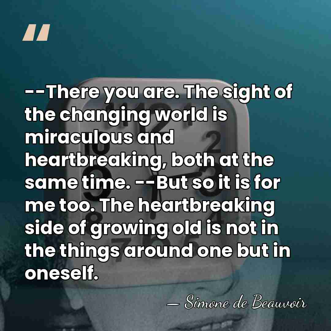 --There you are. The sight of the changing world is miraculous and&hellip; - Simone de Beauvoir