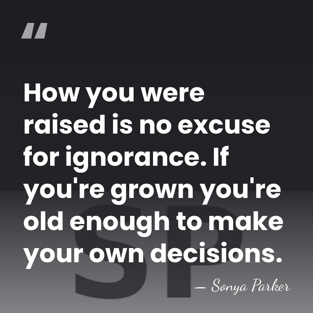 How you were raised is no excuse for ignorance. If you're grown&hellip; - Sonya Parker