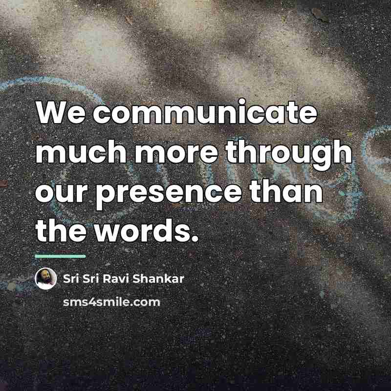 “We communicate much more through our presence than the words.…” quote by Sri Sri Ravi Shankar