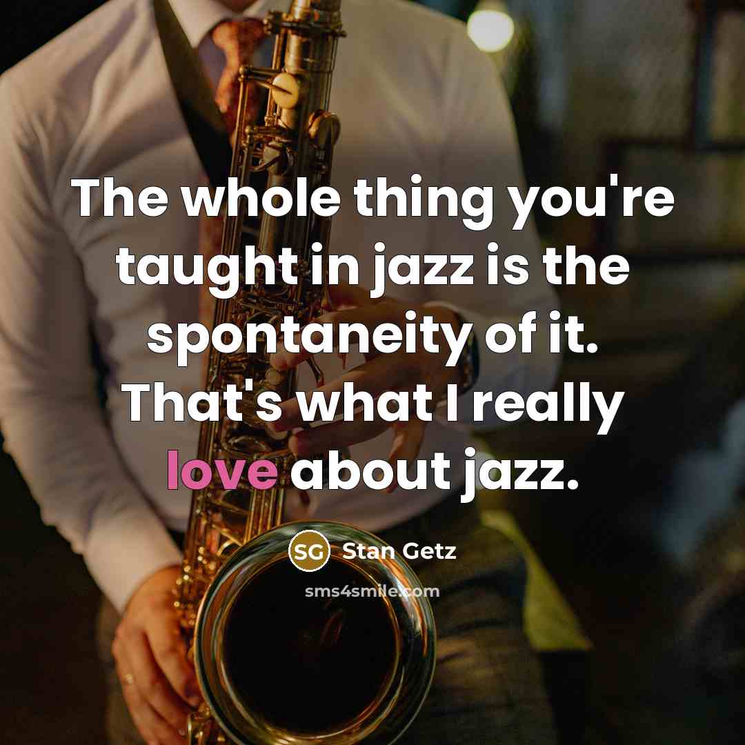 “The whole thing you're taught in jazz is the spontaneity…” quote by Stan Getz