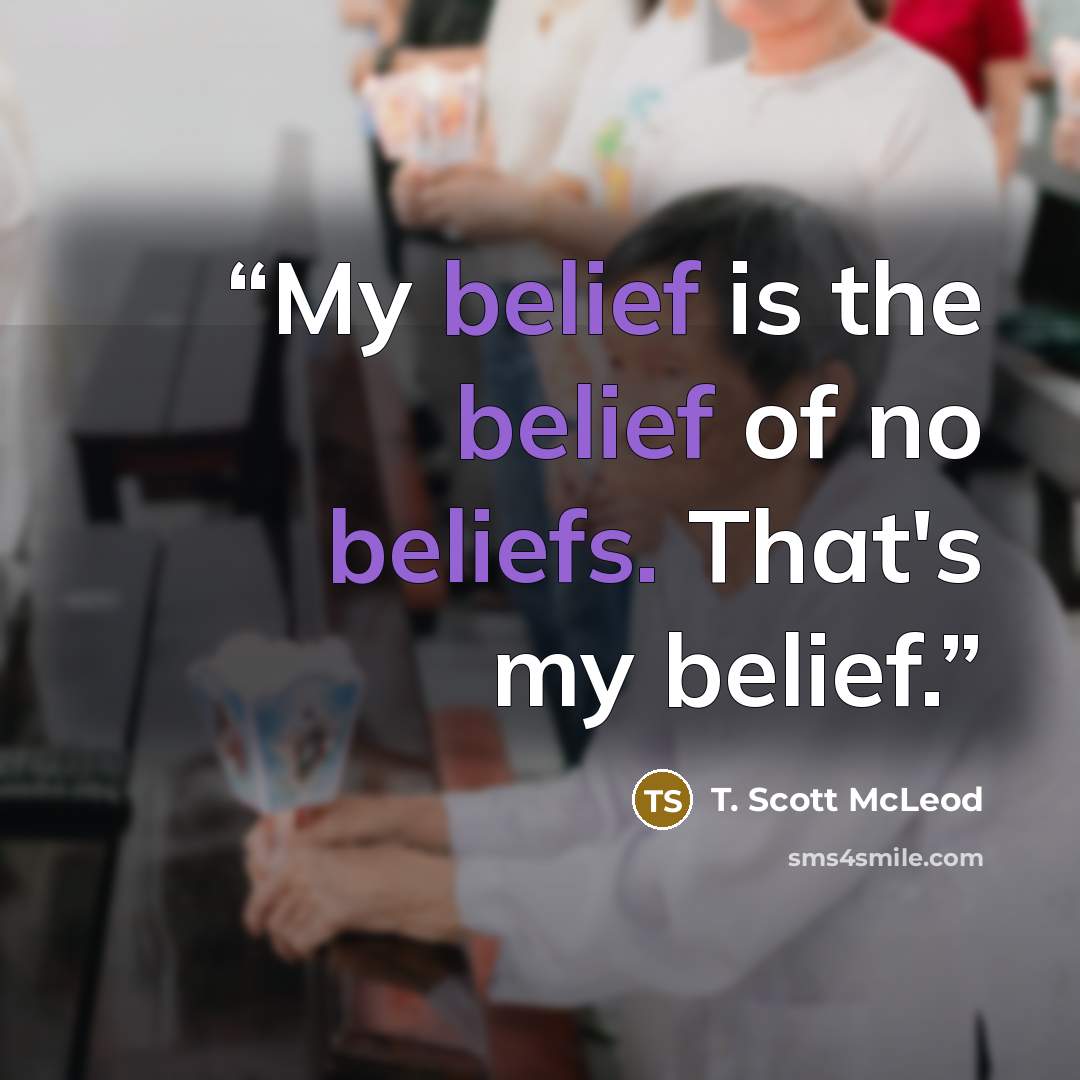 “My belief is the belief of no beliefs. That's my belief.” quote by T. Scott McLeod