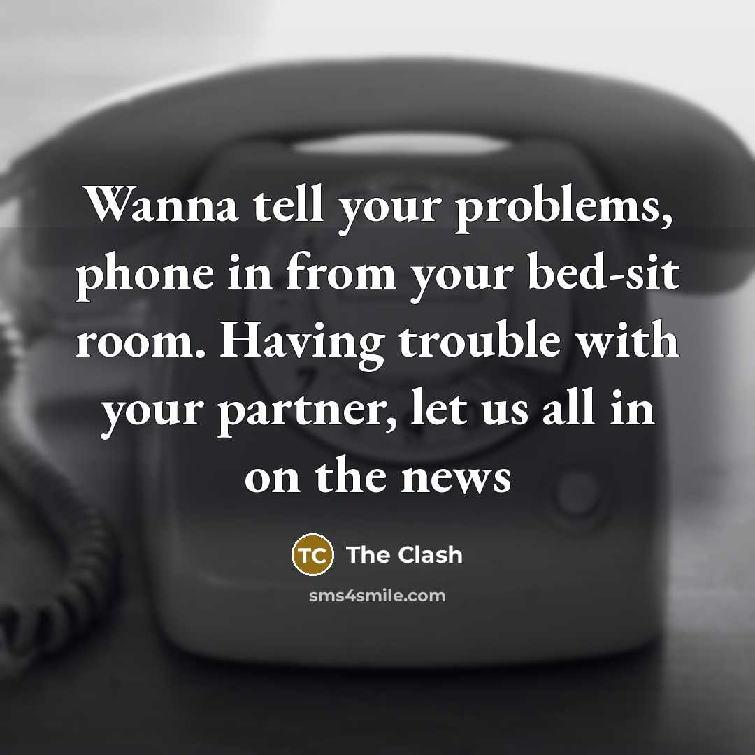 “Wanna tell your problems, phone in from your bed-sit room. Having trouble with your partner, let us all in on the news” quote by The Clash