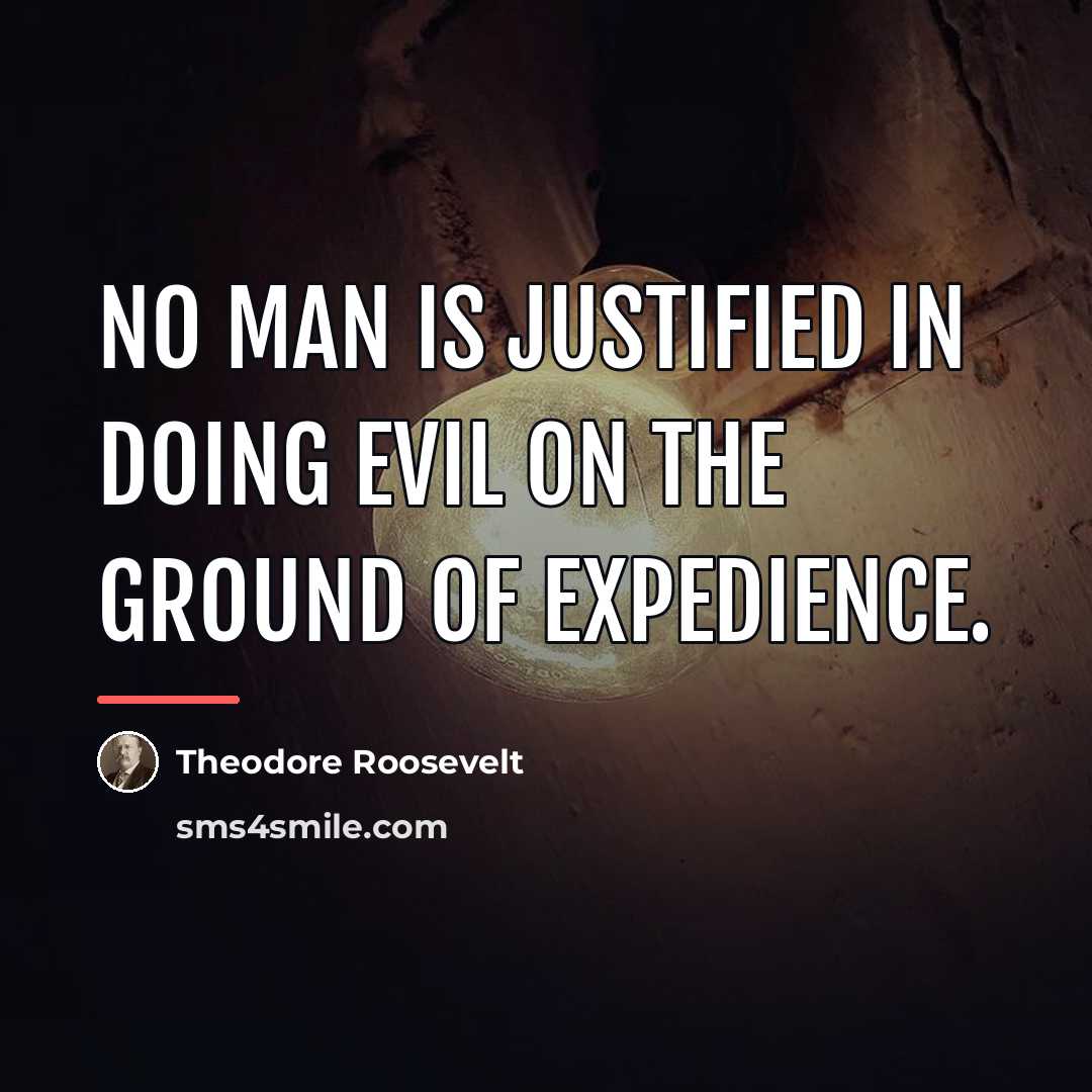 “No man is justified in doing evil on the ground…” quote by Theodore Roosevelt
