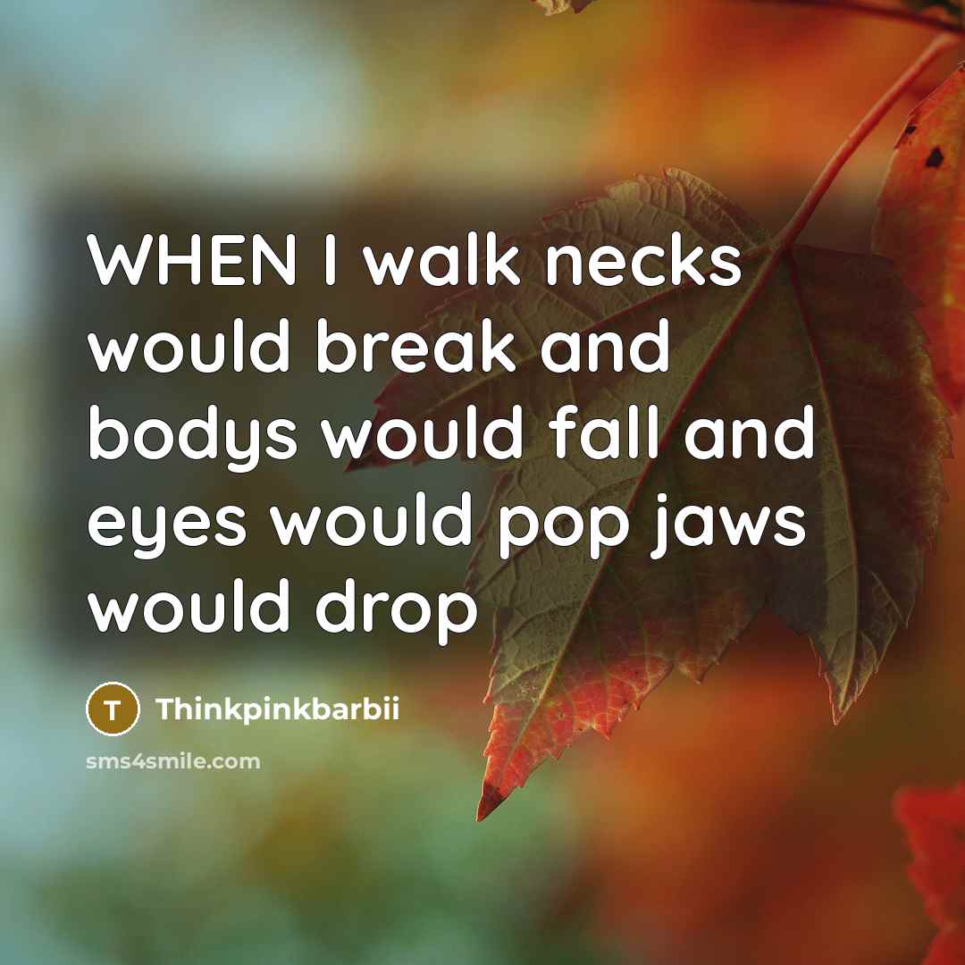 “WHEN I walk necks would break and bodys would fall and eyes would pop jaws would drop” quote by Thinkpinkbarbii