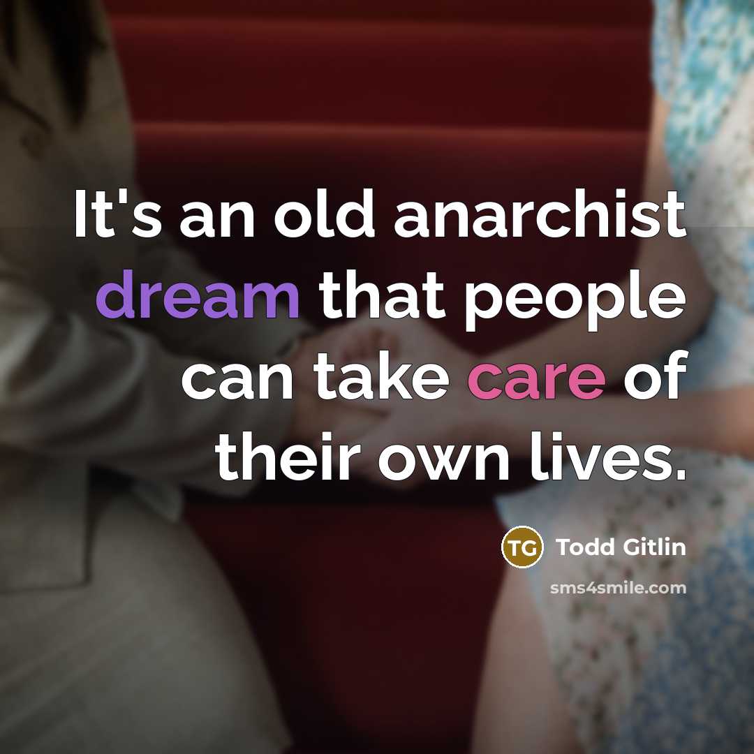 “It's an old anarchist dream that people can take care of their own lives.” quote by Todd Gitlin