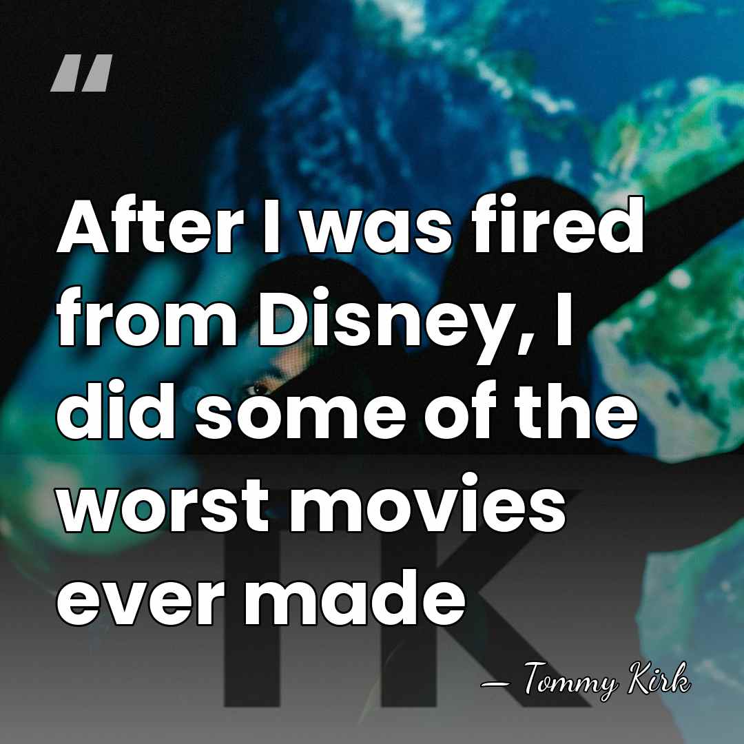After I was fired from Disney, I did some of the worst&hellip; - Tommy Kirk