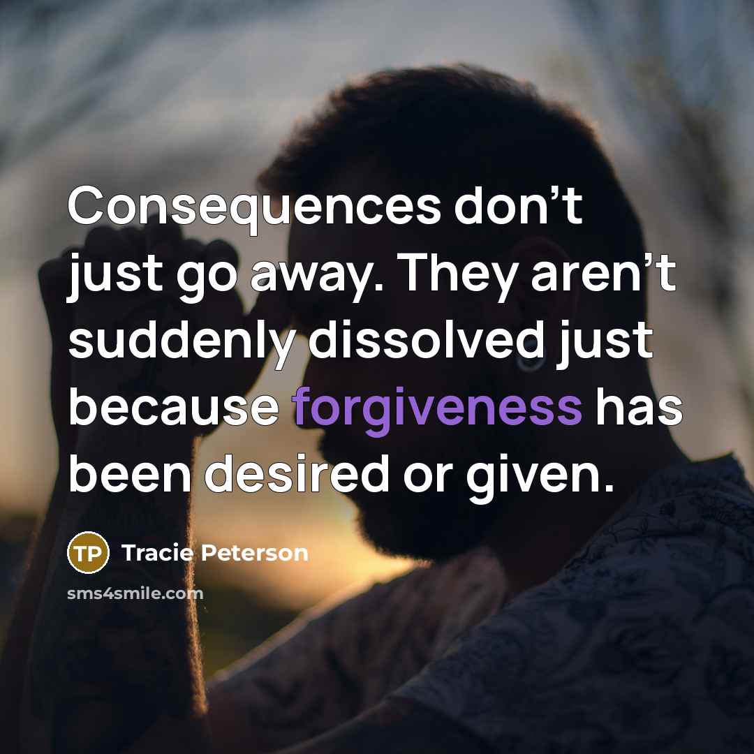 “Consequences don’t just go away. They aren’t suddenly dissolved just…” quote by Tracie Peterson