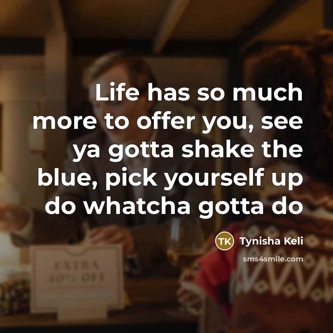 “Life has so much more to offer you, see ya…” quote by Tynisha Keli