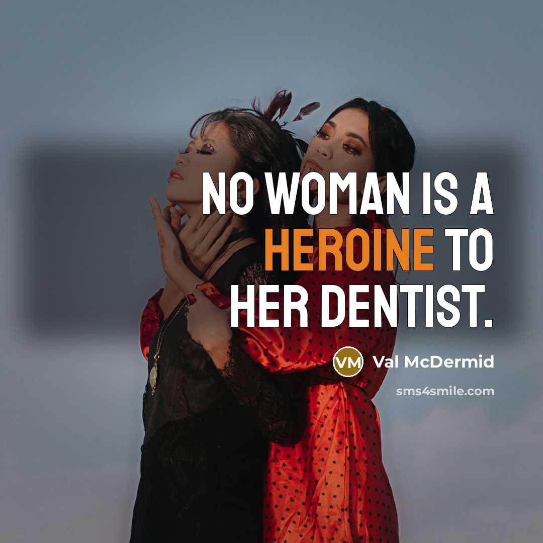 “No woman is a heroine to her dentist.…” quote by Val McDermid