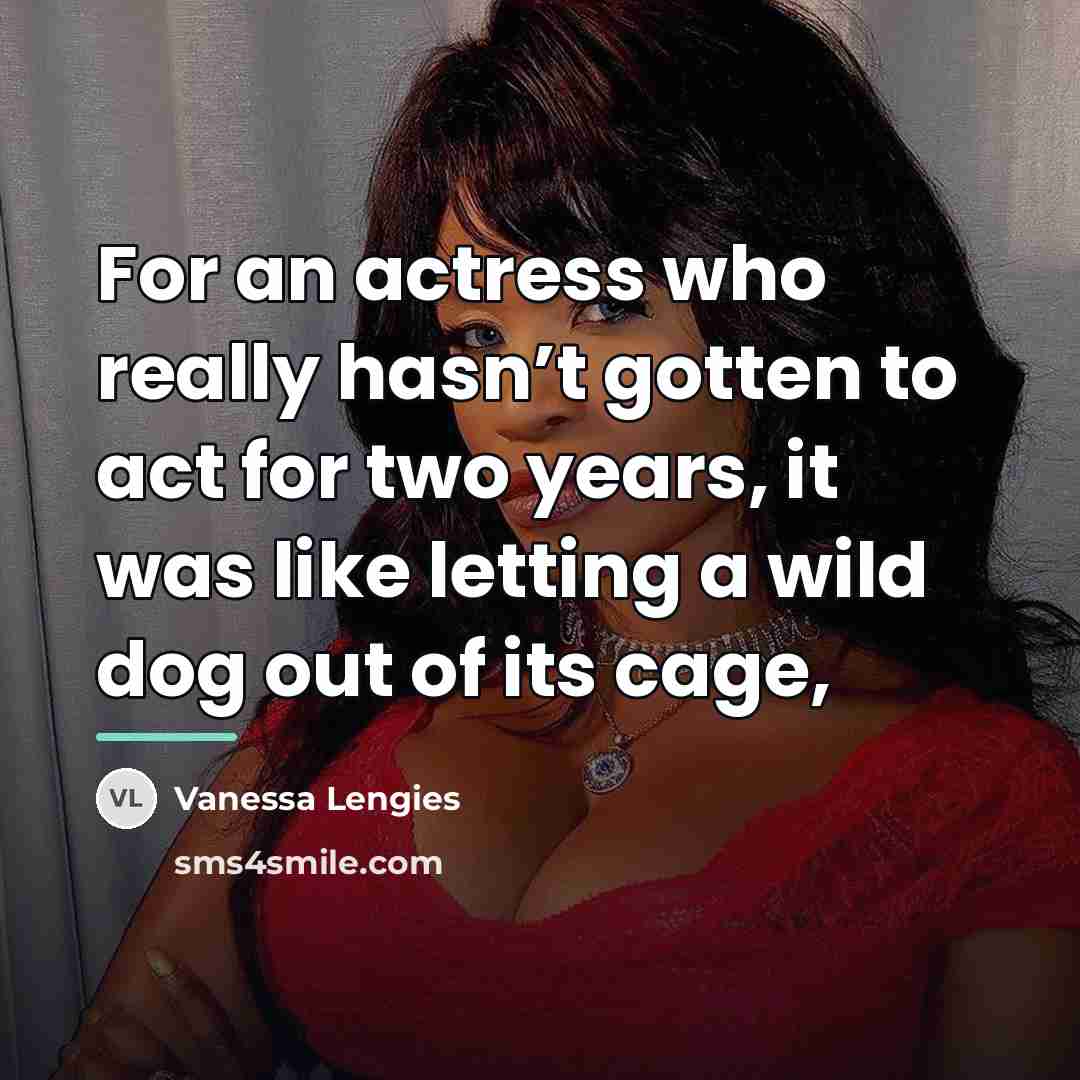 “For an actress who really hasn’t gotten to act for…” quote by Vanessa Lengies