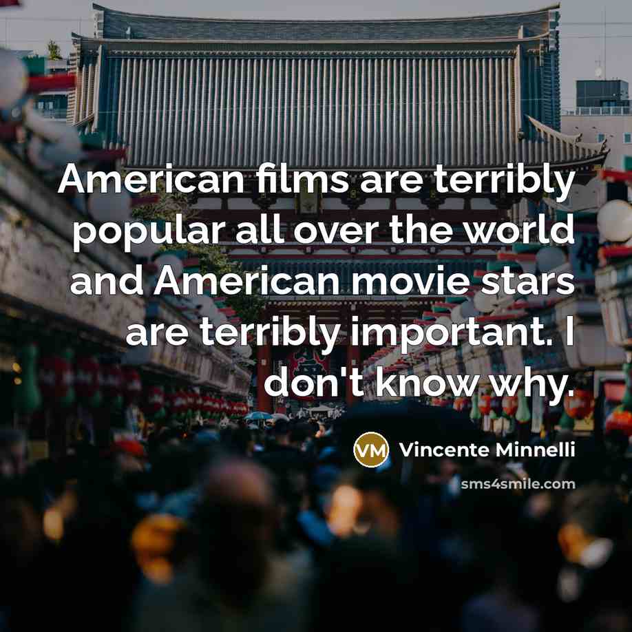 “American films are terribly popular all over the world and…” quote by Vincente Minnelli