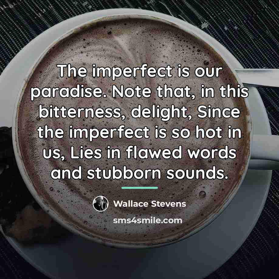 “The imperfect is our paradise. Note that, in this bitterness,…” quote by Wallace Stevens