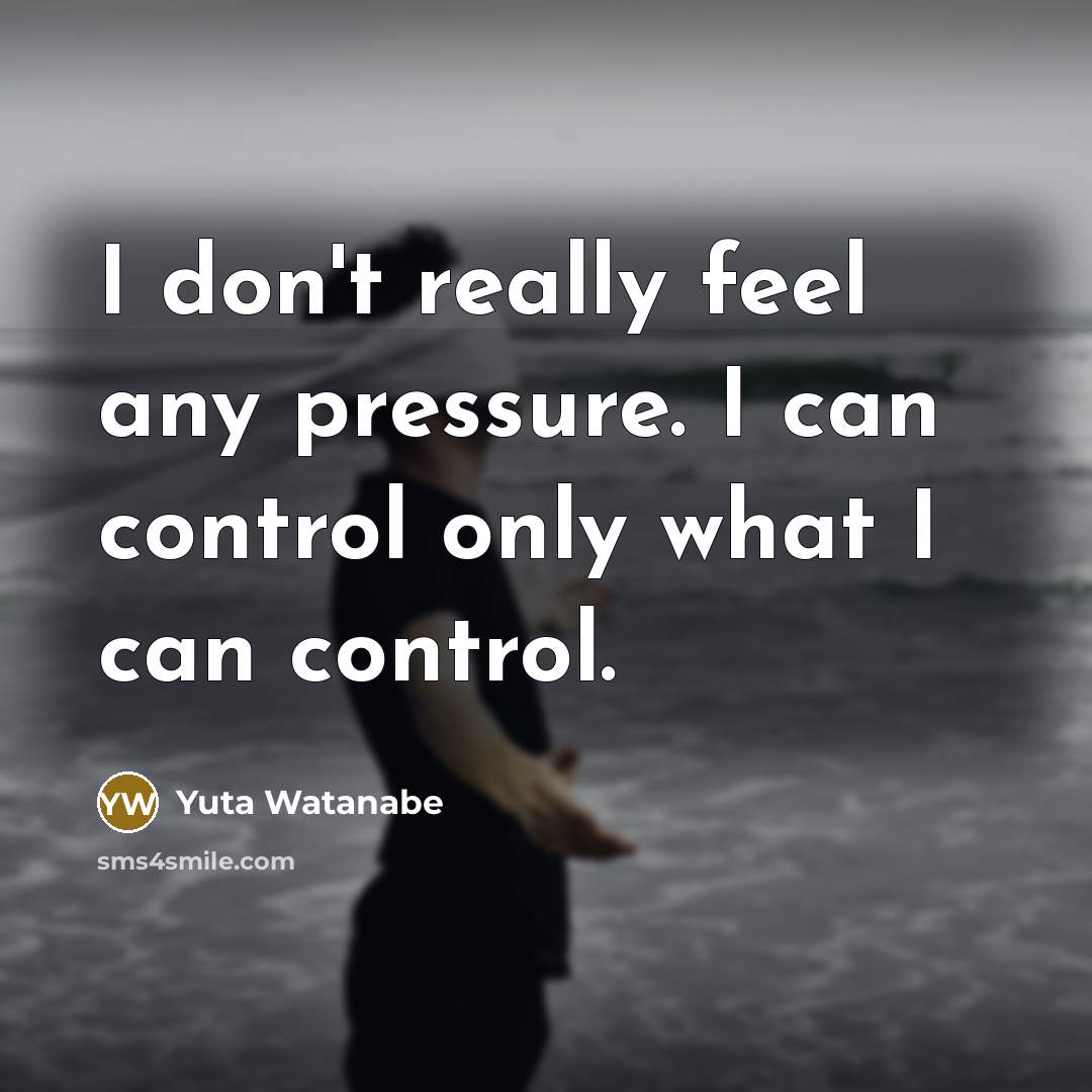 “I don't really feel any pressure. I can control only…” quote by Yuta Watanabe