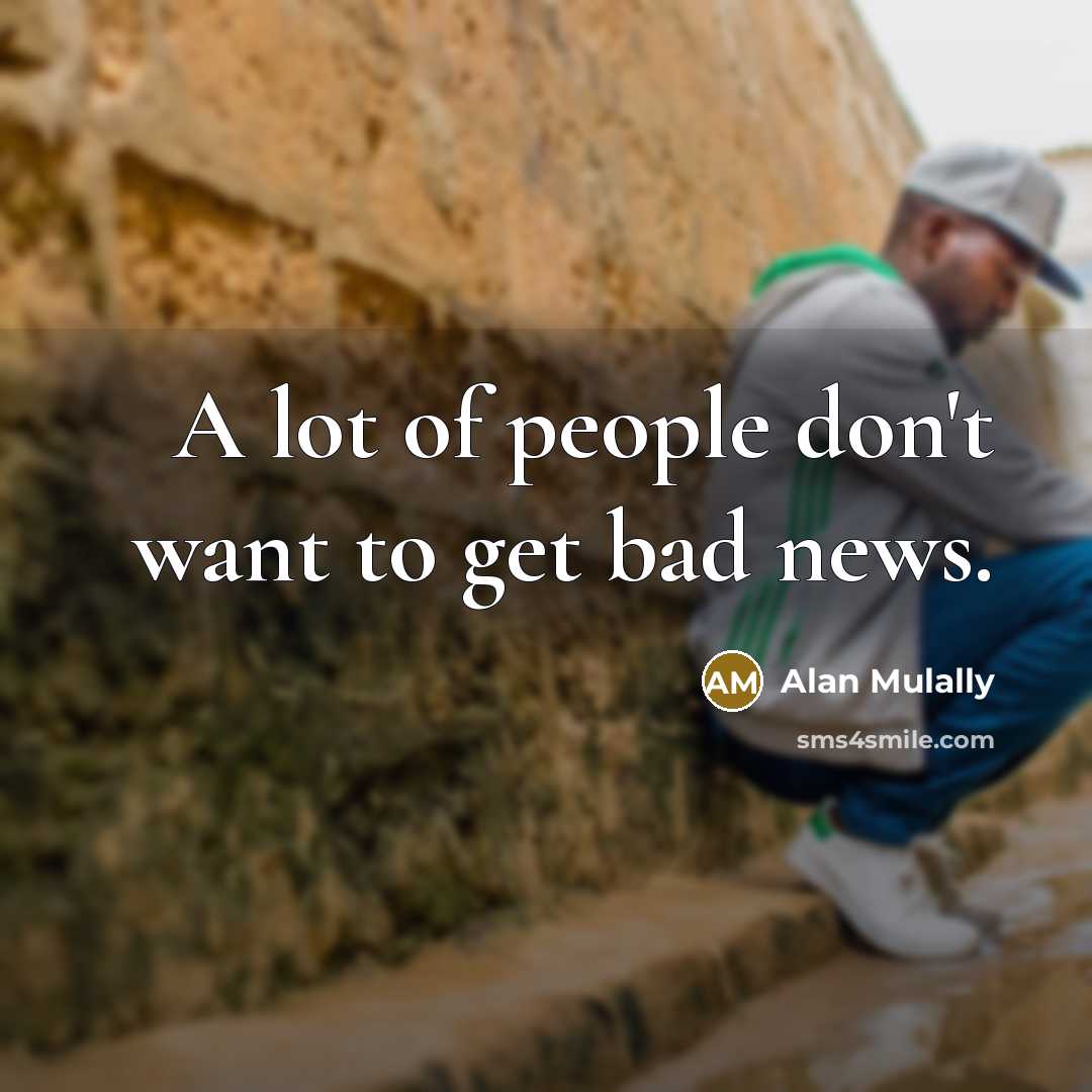 “A lot of people don't want to get bad news.…” quote by Alan Mulally