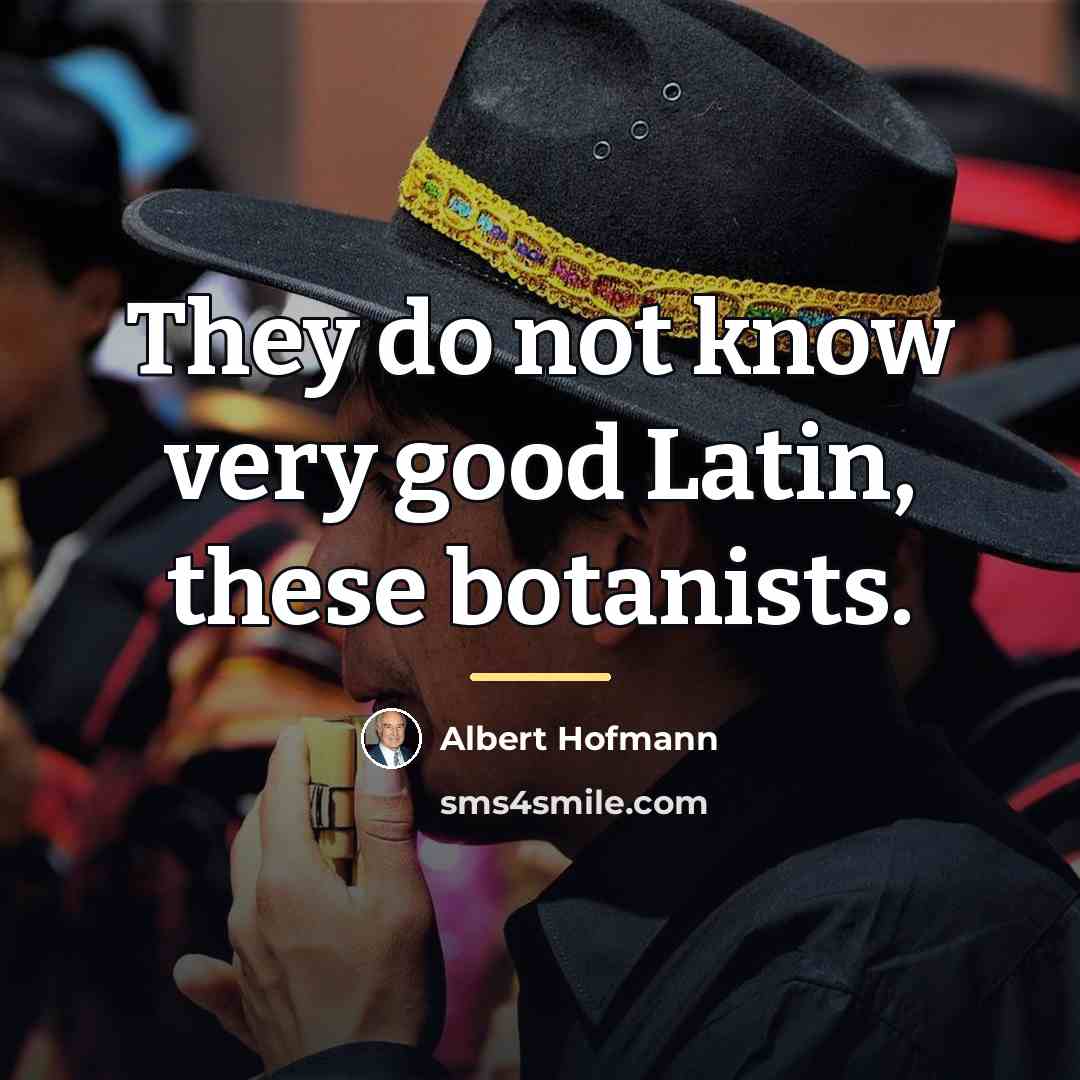 “They do not know very good Latin, these botanists.…” quote by Albert Hofmann