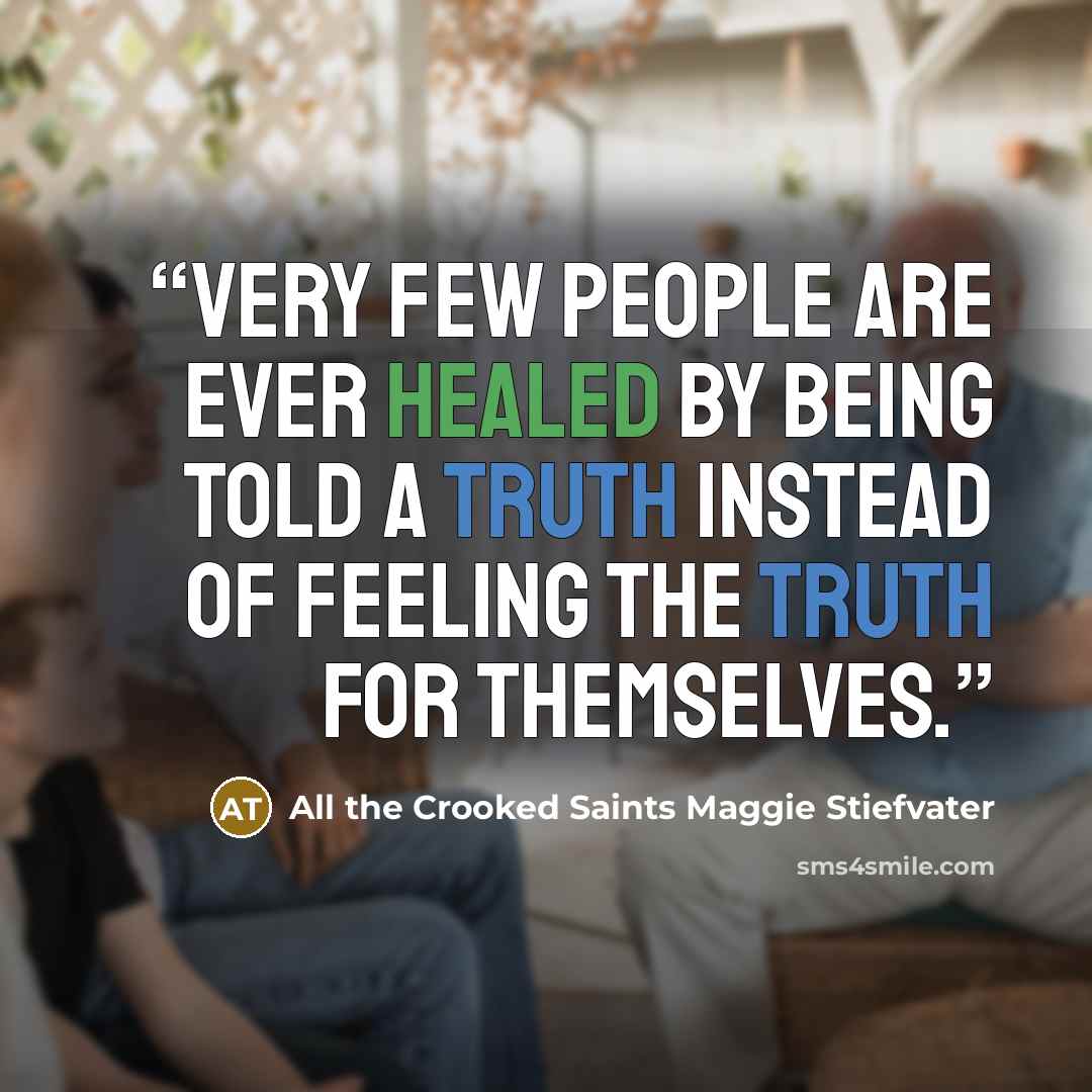 “Very few people are ever healed by being told a truth instead of feeling the truth for themselves.” quote by All the Crooked Saints Maggie Stiefvater