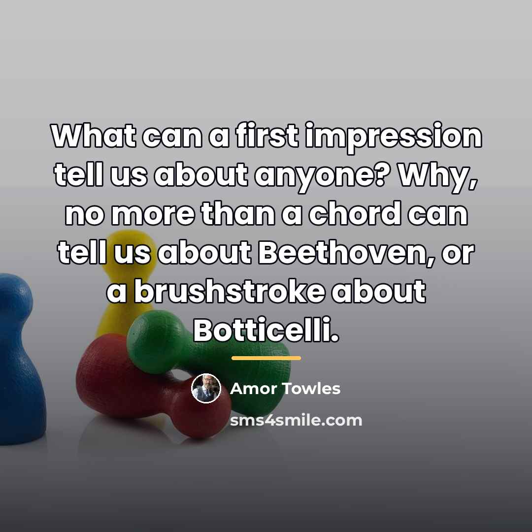 “What can a first impression tell us about anyone? Why,…” quote by Amor Towles