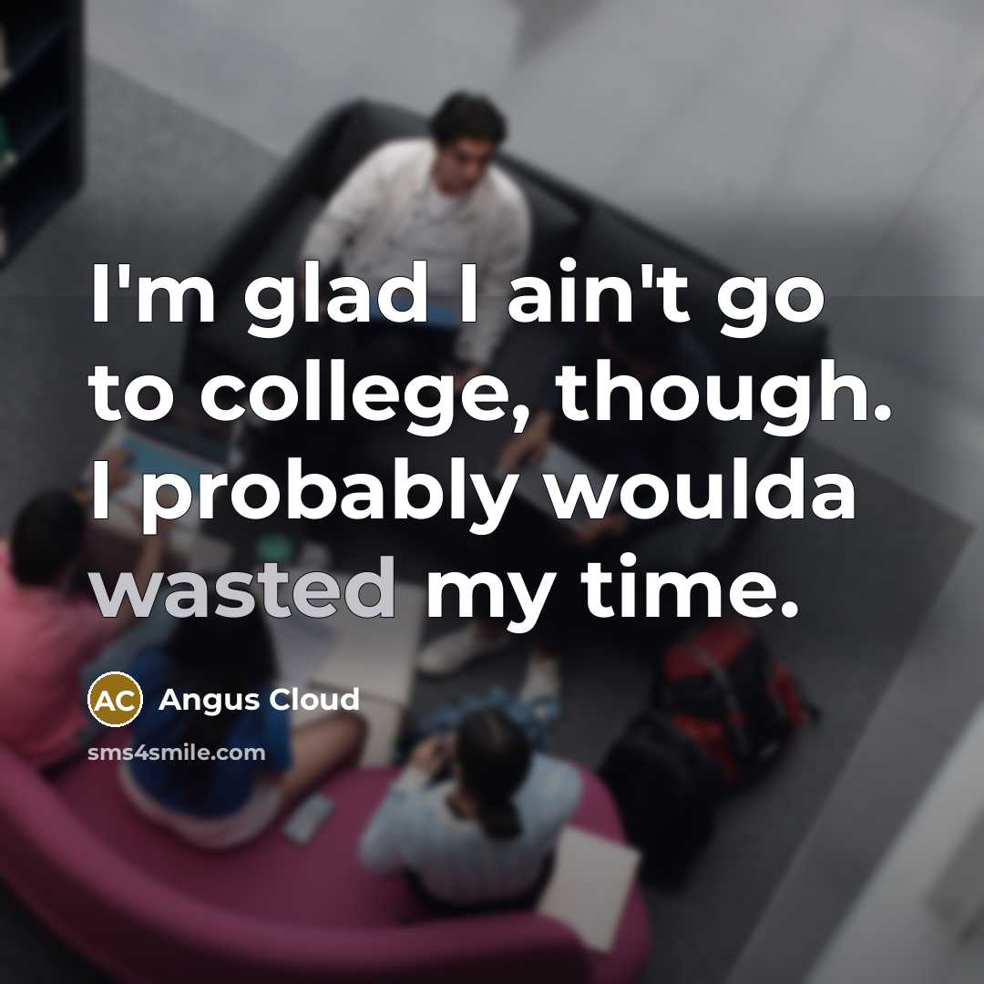 “I'm glad I ain't go to college, though. I probably…” quote by Angus Cloud