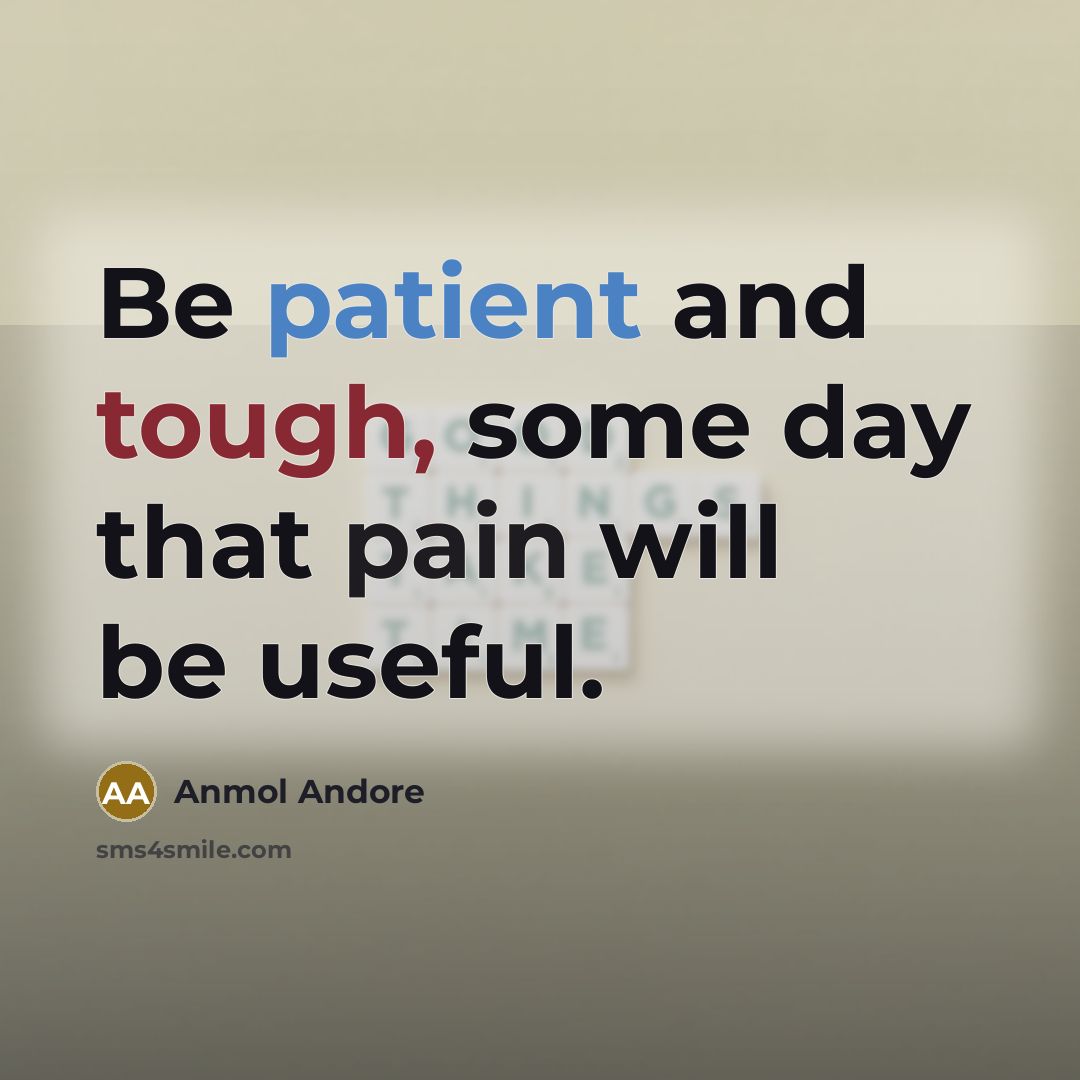 “Be patient and tough, some day that pain will be…” quote by Anmol Andore