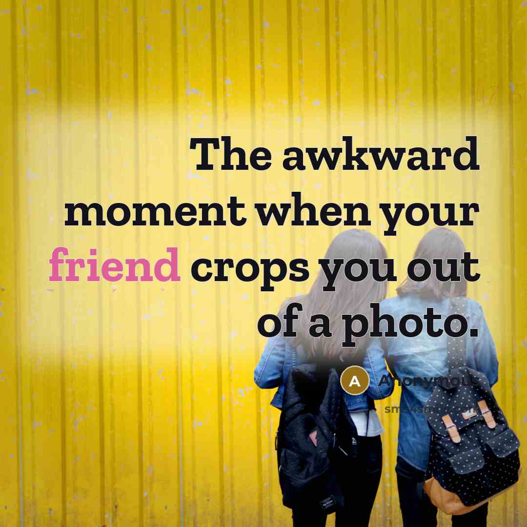 “The awkward moment when your friend crops you out of…” quote by Anonymous