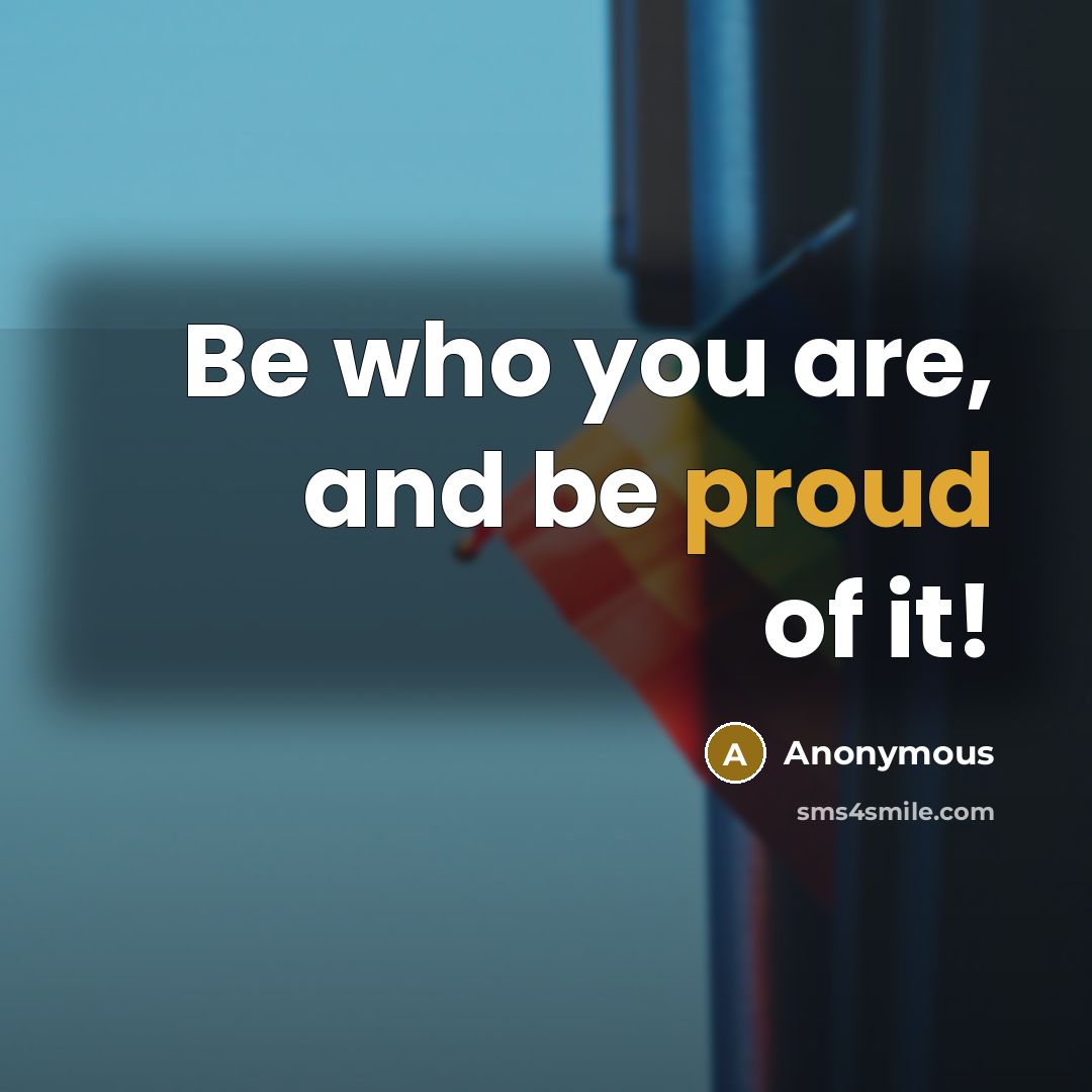 “Be who you are, and be proud of it!…” quote by Anonymous